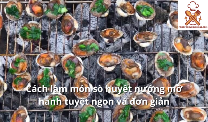 Cách làm món sò huyết nướng mỡ hành tuyệt ngon và đơn giản